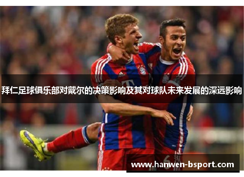 拜仁足球俱乐部对戴尔的决策影响及其对球队未来发展的深远影响