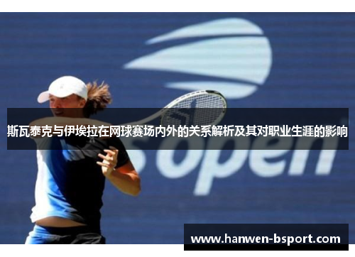 斯瓦泰克与伊埃拉在网球赛场内外的关系解析及其对职业生涯的影响