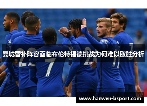 曼城替补阵容面临布伦特福德挑战为何难以取胜分析