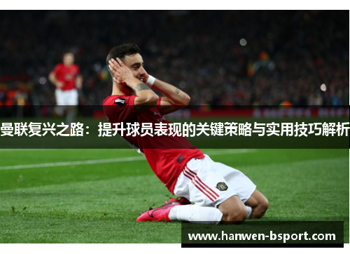 曼联复兴之路:提升球员表现的关键策略与实用技巧解析 曼联复兴之路:提升球员表现的关键策略与实用技巧解析