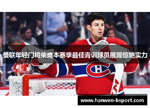 曼联年轻门将荣膺本赛季最佳青训球员展现惊艳实力