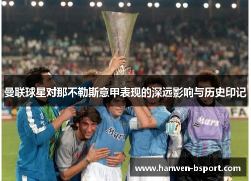 曼联球星对那不勒斯意甲表现的深远影响与历史印记 曼联球星对那不勒斯意甲表现的深远影响与历史印记