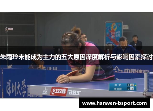 朱雨玲未能成为主力的五大原因深度解析与影响因素探讨