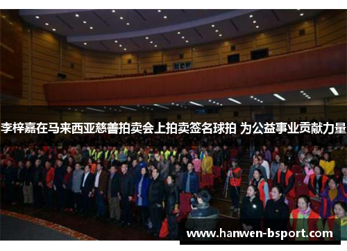 李梓嘉在马来西亚慈善拍卖会上拍卖签名球拍 为公益事业贡献力量