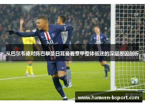 从巴尔韦德对阵巴黎圣日耳曼看意甲整体低迷的深层原因剖析 从巴尔韦德对阵巴黎圣日耳曼看意甲整体低迷的深层原因剖析