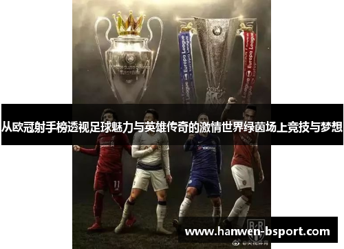 从欧冠射手榜透视足球魅力与英雄传奇的激情世界绿茵场上竞技与梦想