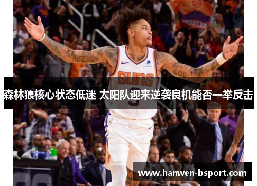 森林狼核心状态低迷 太阳队迎来逆袭良机能否一举反击