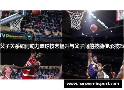 父子关系如何助力篮球技艺提升与父子间的技能传承技巧
