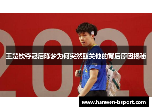王楚钦夺冠后陈梦为何突然取关他的背后原因揭秘 王楚钦夺冠后陈梦为何突然取关他的背后原因揭秘