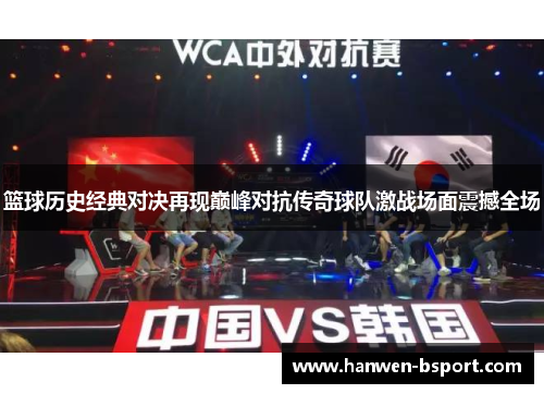 篮球历史经典对决再现巅峰对抗传奇球队激战场面震撼全场