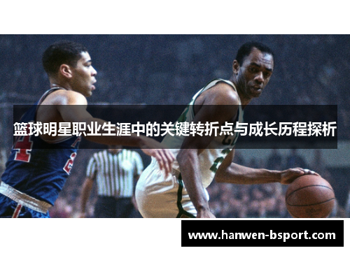 篮球明星职业生涯中的关键转折点与成长历程探析