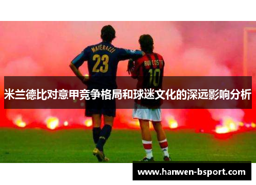 米兰德比对意甲竞争格局和球迷文化的深远影响分析