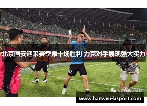 北京国安迎来赛季第十场胜利 力克对手展现强大实力 北京国安迎来赛季第十场胜利 力克对手展现强大实力