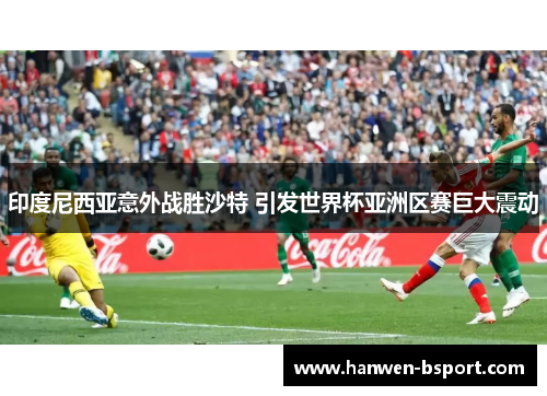 印度尼西亚意外战胜沙特 引发世界杯亚洲区赛巨大震动