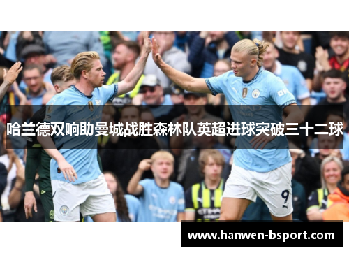 哈兰德双响助曼城战胜森林队英超进球突破三十二球