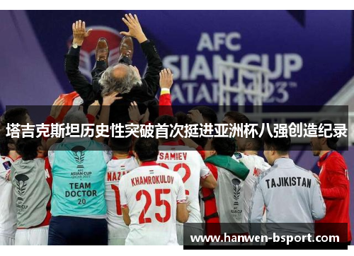 塔吉克斯坦历史性突破首次挺进亚洲杯八强创造纪录 塔吉克斯坦历史性突破首次挺进亚洲杯八强创造纪录