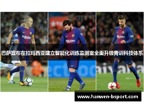 巴萨宣布在拉玛西亚建立智能化训练监测室全面升级青训科技体系