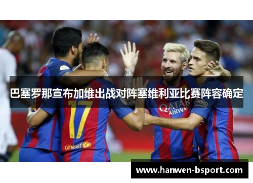 巴塞罗那宣布加维出战对阵塞维利亚比赛阵容确定 巴塞罗那宣布加维出战对阵塞维利亚比赛阵容确定