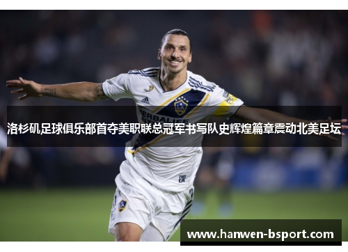 洛杉矶足球俱乐部首夺美职联总冠军书写队史辉煌篇章震动北美足坛 洛杉矶足球俱乐部首夺美职联总冠军书写队史辉煌篇章震动北美足坛