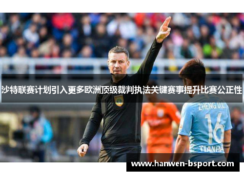 沙特联赛计划引入更多欧洲顶级裁判执法关键赛事提升比赛公正性 沙特联赛计划引入更多欧洲顶级裁判执法关键赛事提升比赛公正性