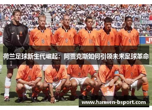 荷兰足球新生代崛起：阿贾克斯如何引领未来足球革命