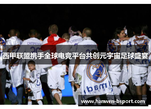 西甲联盟携手全球电竞平台共创元宇宙足球盛宴