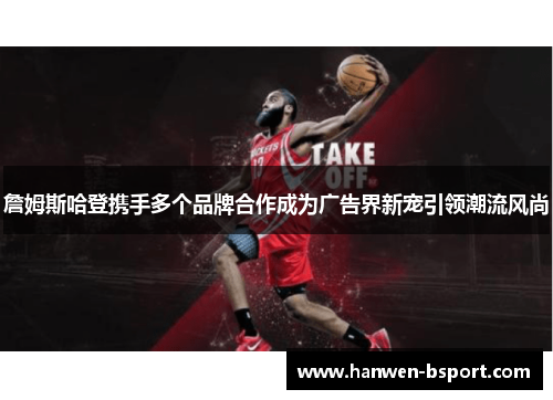 詹姆斯哈登携手多个品牌合作成为广告界新宠引领潮流风尚