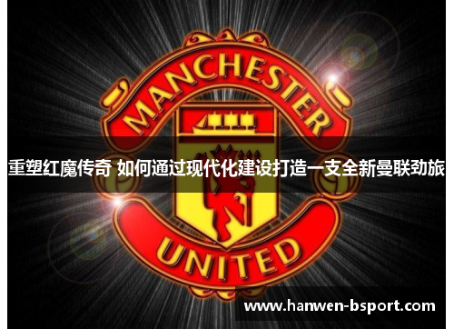 重塑红魔传奇 如何通过现代化建设打造一支全新曼联劲旅