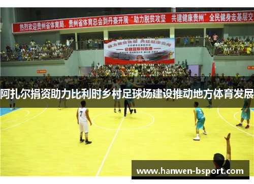阿扎尔捐资助力比利时乡村足球场建设推动地方体育发展 阿扎尔捐资助力比利时乡村足球场建设推动地方体育发展