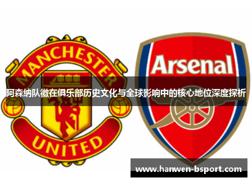 阿森纳队徽在俱乐部历史文化与全球影响中的核心地位深度探析