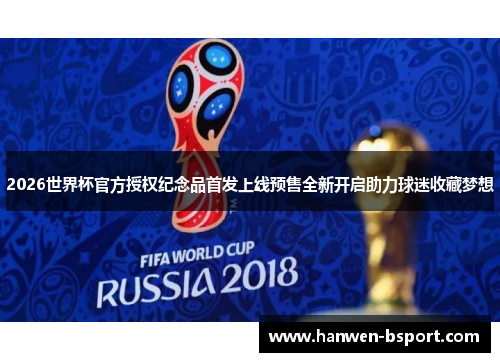 2026世界杯官方授权纪念品首发上线预售全新开启助力球迷收藏梦想