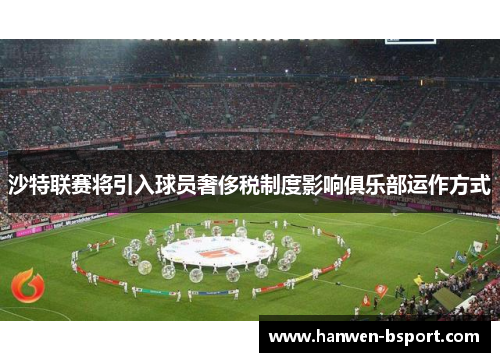 沙特联赛将引入球员奢侈税制度影响俱乐部运作方式